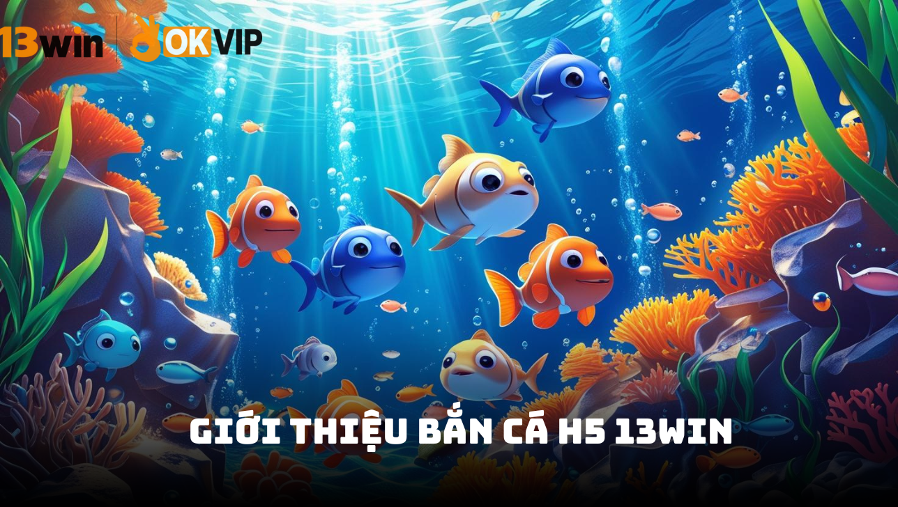Giới thiệu bắn cá H5 13Win
